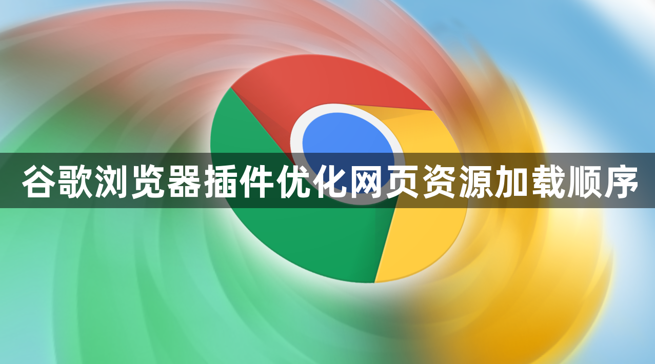 谷歌浏览器插件优化网页资源加载顺序1
