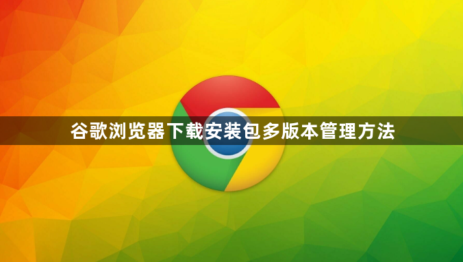 谷歌浏览器下载安装包多版本管理方法1