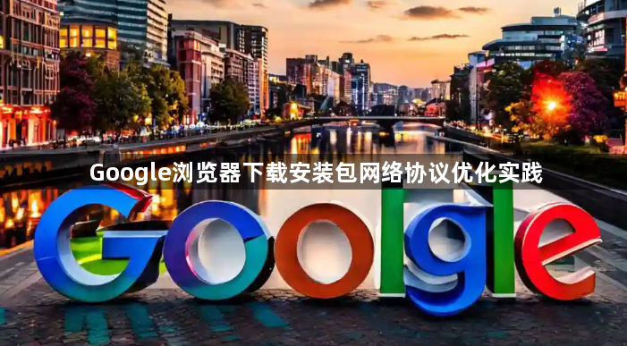 Google浏览器下载安装包网络协议优化实践1