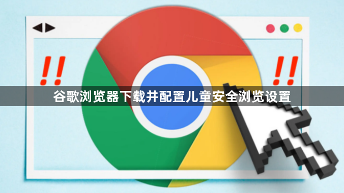 谷歌浏览器下载并配置儿童安全浏览设置1