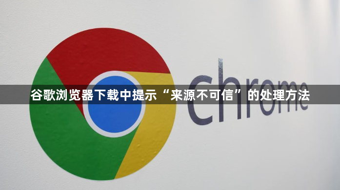 谷歌浏览器下载中提示“来源不可信”的处理方法1