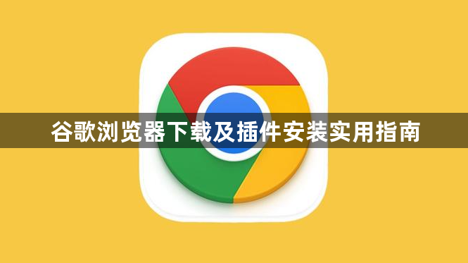 谷歌浏览器下载及插件安装实用指南1