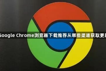 Google Chrome浏览器下载推荐从哪些渠道获取更新1