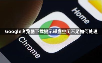 Google浏览器下载提示磁盘空间不足如何处理1