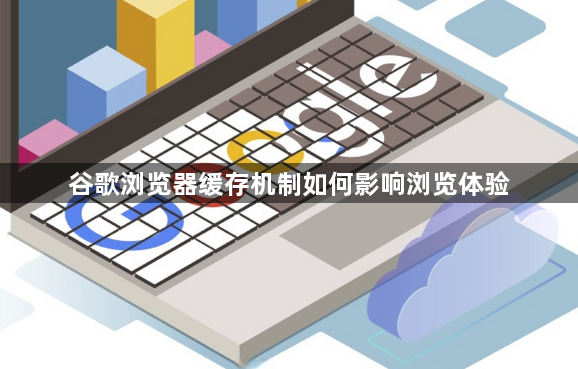 谷歌浏览器缓存机制如何影响浏览体验1