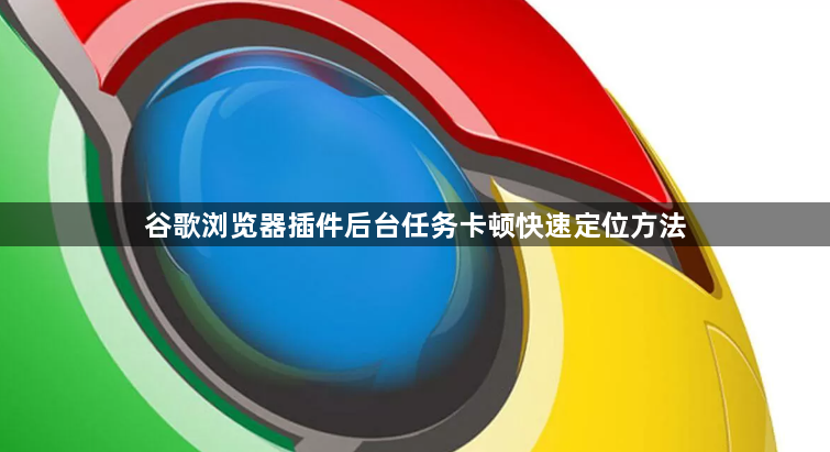 谷歌浏览器插件后台任务卡顿快速定位方法1