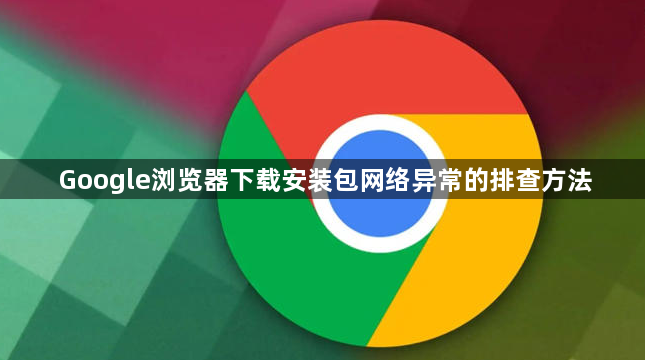 Google浏览器下载安装包网络异常的排查方法1