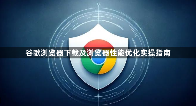 谷歌浏览器下载及浏览器性能优化实操指南1