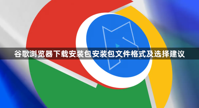 谷歌浏览器下载安装包安装包文件格式及选择建议1