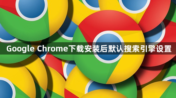 Google Chrome下载安装后默认搜索引擎设置1