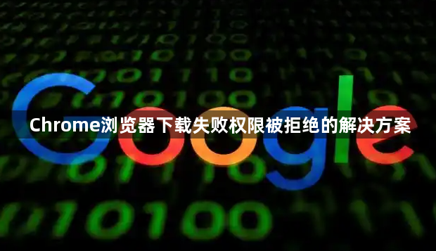 Chrome浏览器下载失败权限被拒绝的解决方案1