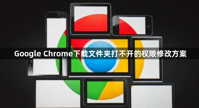 Google Chrome下载文件夹打不开的权限修改方案1
