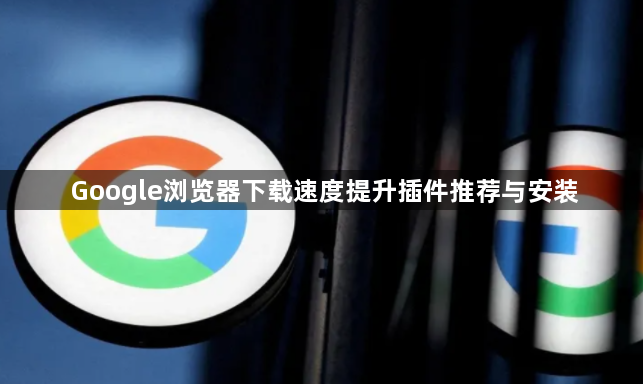 Google浏览器下载速度提升插件推荐与安装1