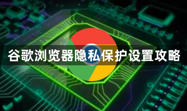 谷歌浏览器隐私保护设置攻略1