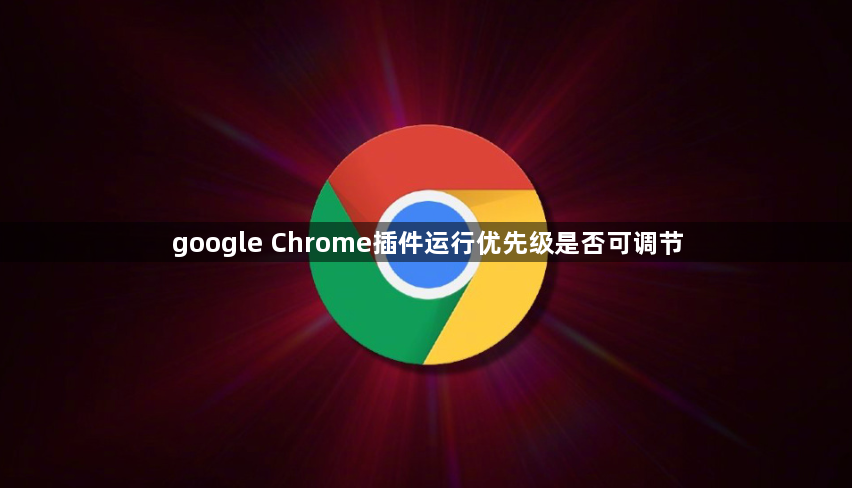 google Chrome插件运行优先级是否可调节1