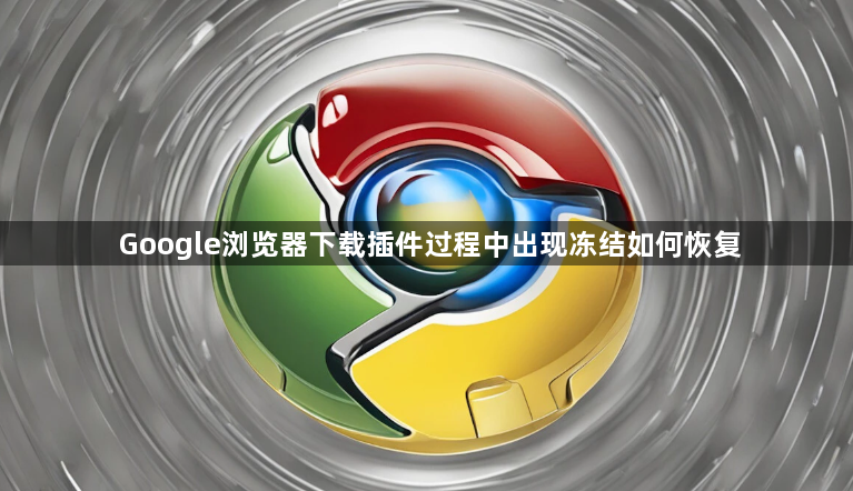 Google浏览器下载插件过程中出现冻结如何恢复1