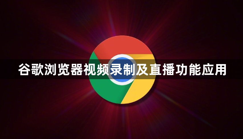 谷歌浏览器视频录制及直播功能应用1