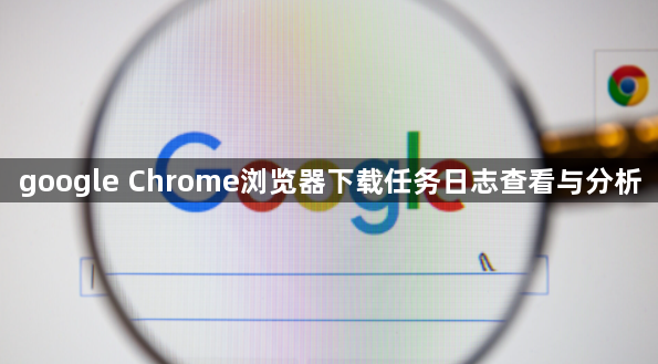google Chrome浏览器下载任务日志查看与分析1