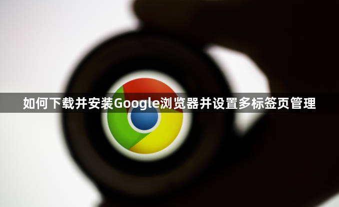 如何下载并安装Google浏览器并设置多标签页管理1