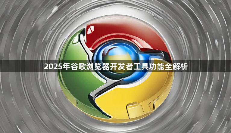 2025年谷歌浏览器开发者工具功能全解析1