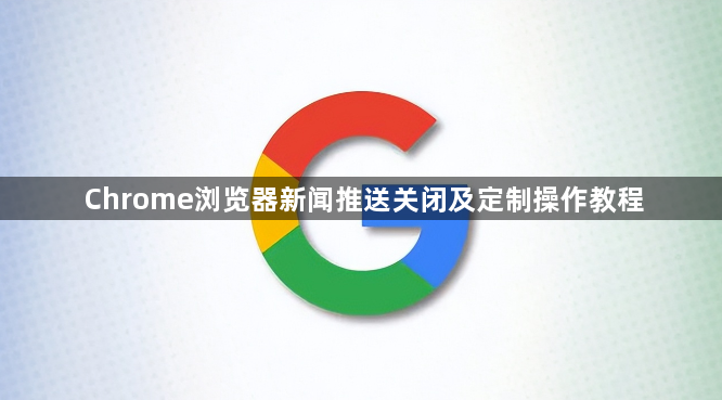 Chrome浏览器新闻推送关闭及定制操作教程1