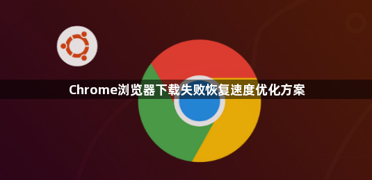 Chrome浏览器下载失败恢复速度优化方案1