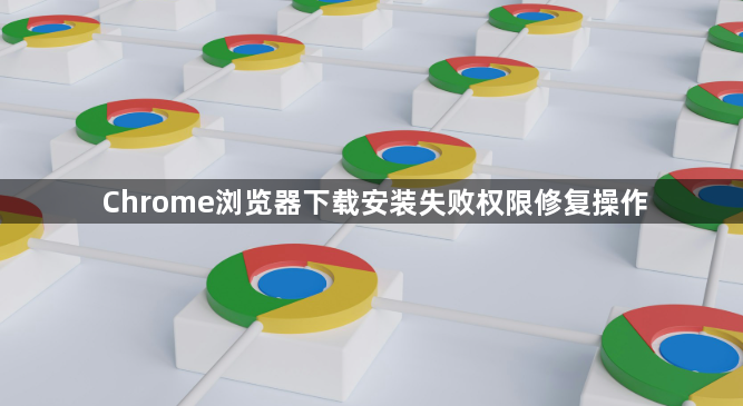 Chrome浏览器下载安装失败权限修复操作1