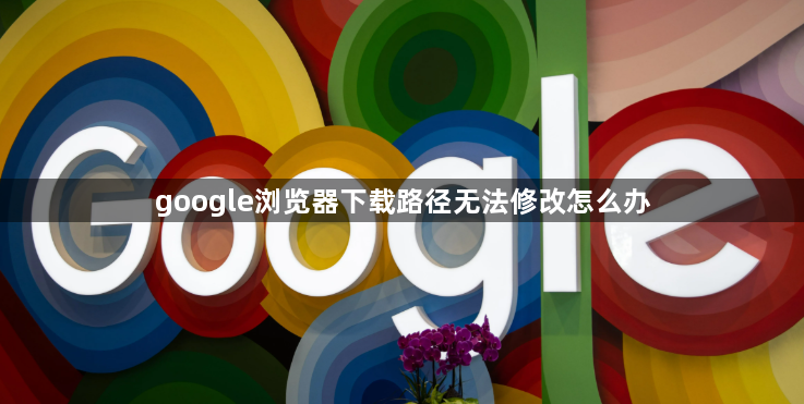 google浏览器下载路径无法修改怎么办1