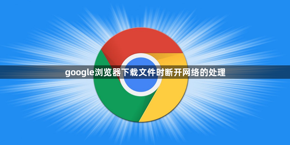 google浏览器下载文件时断开网络的处理1