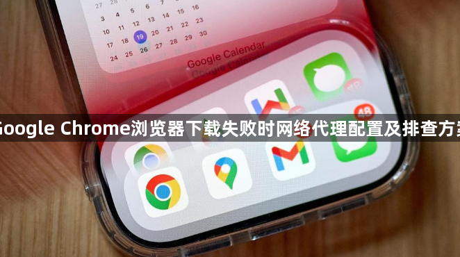 Google Chrome浏览器下载失败时网络代理配置及排查方案1