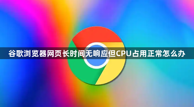 谷歌浏览器网页长时间无响应但CPU占用正常怎么办1