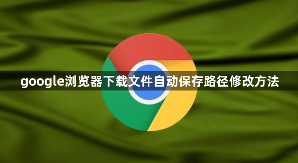 google浏览器下载文件自动保存路径修改方法1