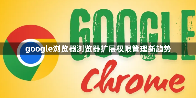 google浏览器浏览器扩展权限管理新趋势1