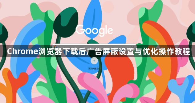 Chrome浏览器下载后广告屏蔽设置与优化操作教程1