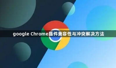 google Chrome插件兼容性与冲突解决方法1