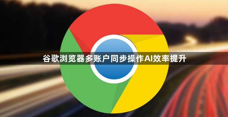 谷歌浏览器多账户同步操作AI效率提升1