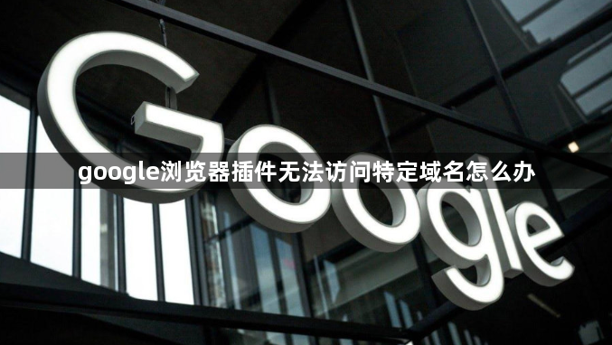 google浏览器插件无法访问特定域名怎么办1