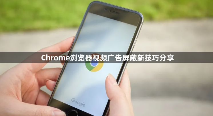 Chrome浏览器视频广告屏蔽新技巧分享1