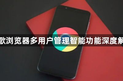 谷歌浏览器多用户管理智能功能深度解析1