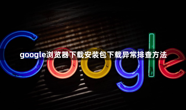 google浏览器下载安装包下载异常排查方法1
