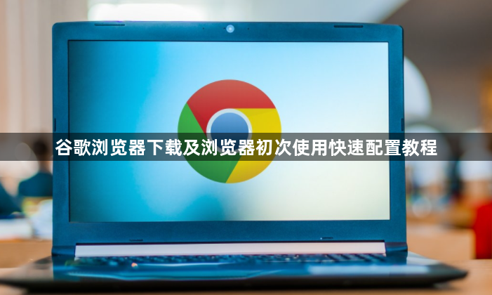 谷歌浏览器下载及浏览器初次使用快速配置教程1