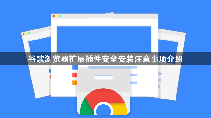谷歌浏览器扩展插件安全安装注意事项介绍1