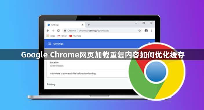 Google Chrome网页加载重复内容如何优化缓存1