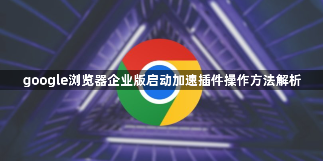 google浏览器企业版启动加速插件操作方法解析1