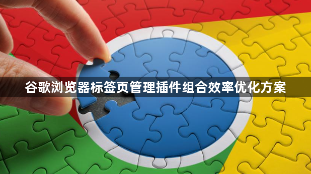 谷歌浏览器标签页管理插件组合效率优化方案1