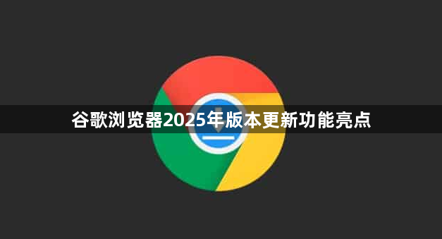 谷歌浏览器2025年版本更新功能亮点1