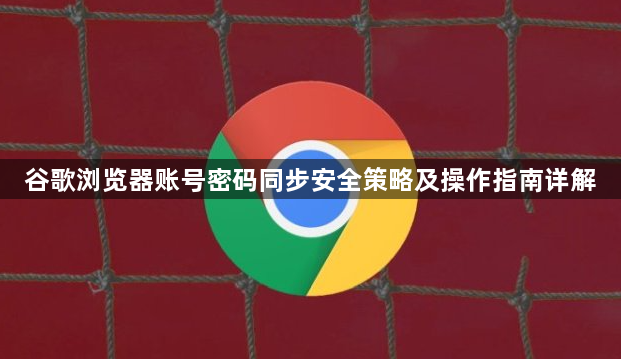 谷歌浏览器账号密码同步安全策略及操作指南详解1