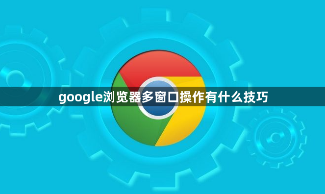 google浏览器多窗口操作有什么技巧1