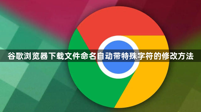 谷歌浏览器下载文件命名自动带特殊字符的修改方法1