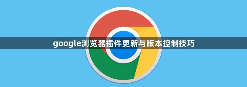 google浏览器插件更新与版本控制技巧1